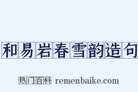 和易岩春雪韵造句是什么意思的图片